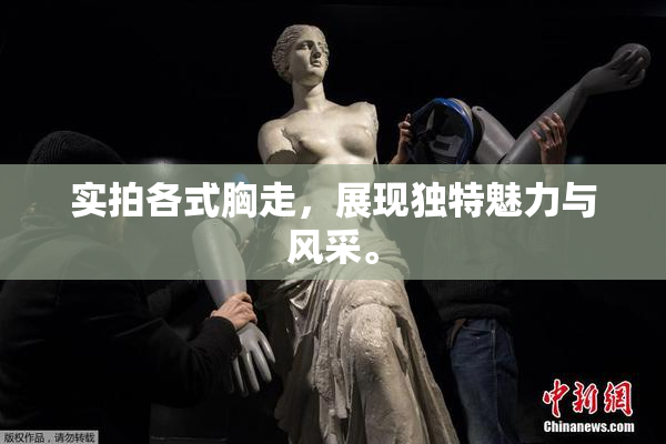 实拍各式胸走，展现独特魅力与风采。