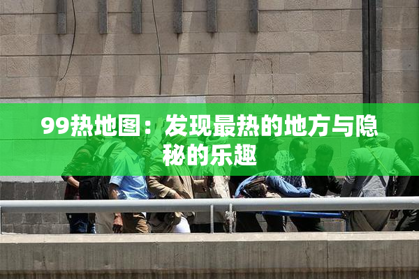 99热地图：发现最热的地方与隐秘的乐趣
