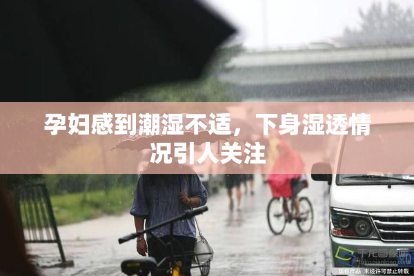 孕妇感到潮湿不适，下身湿透情况引人关注
