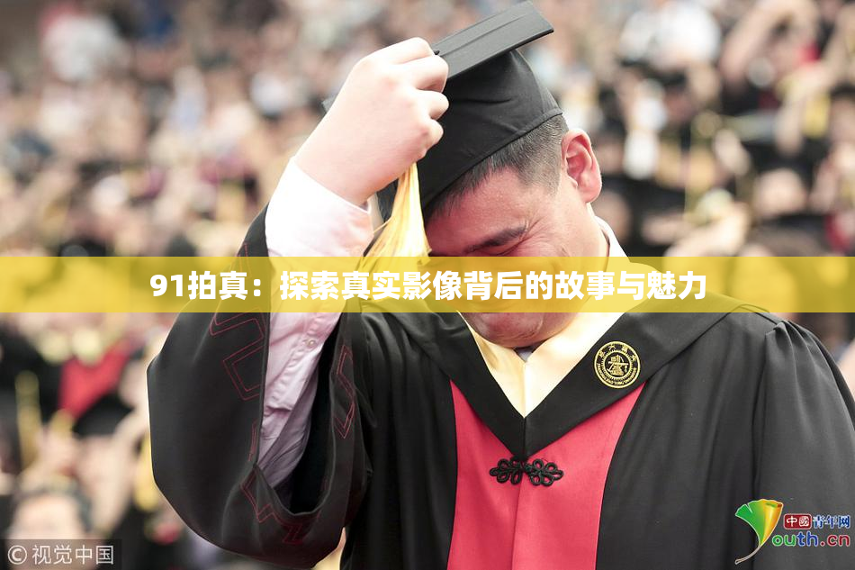 91拍真：探索真实影像背后的故事与魅力