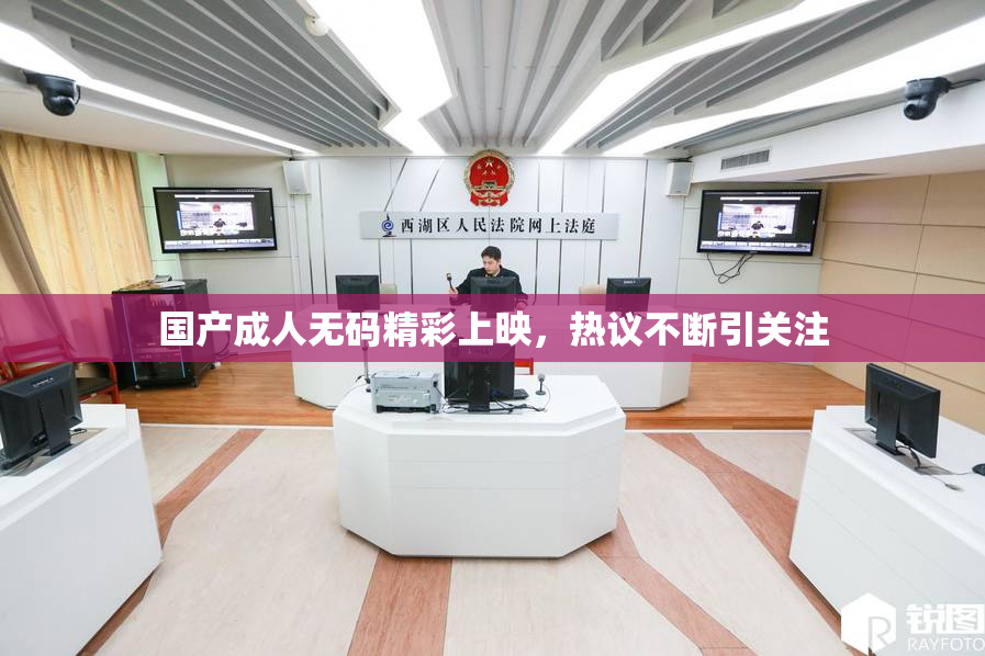 国产成人无码精彩上映，热议不断引关注