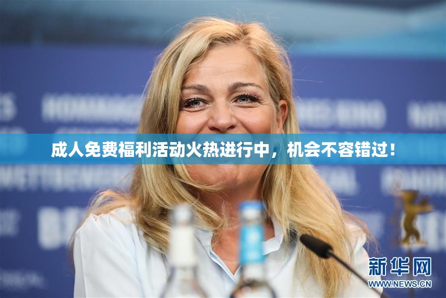 成人免费福利活动火热进行中，机会不容错过！