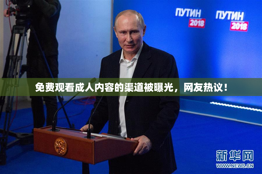 免费观看成人内容的渠道被曝光，网友热议！