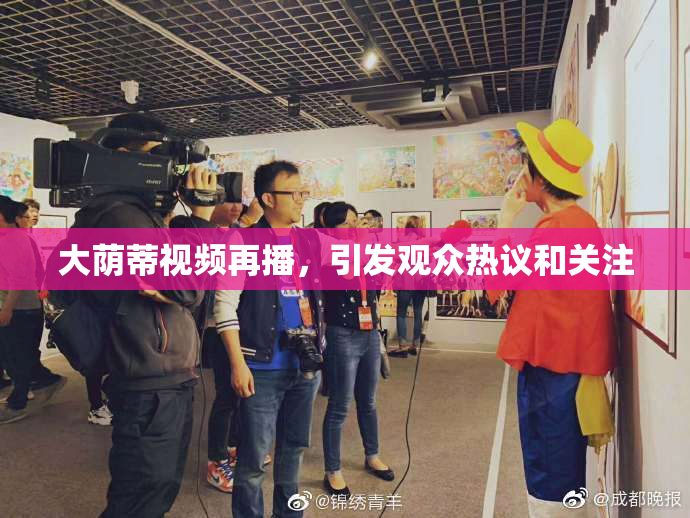 大荫蒂视频再播，引发观众热议和关注