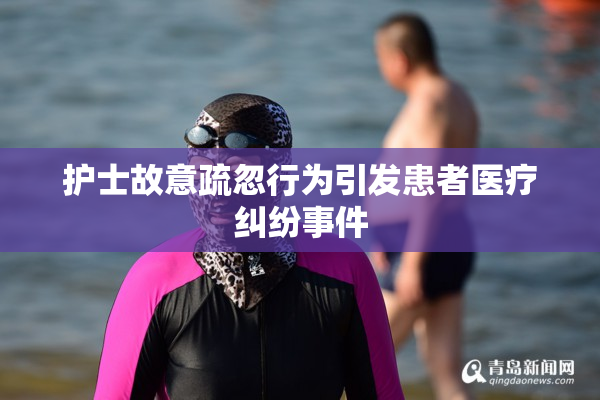 护士故意疏忽行为引发患者医疗纠纷事件