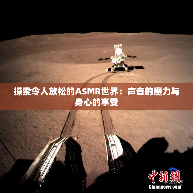 探索令人放松的ASMR世界：声音的魔力与身心的享受