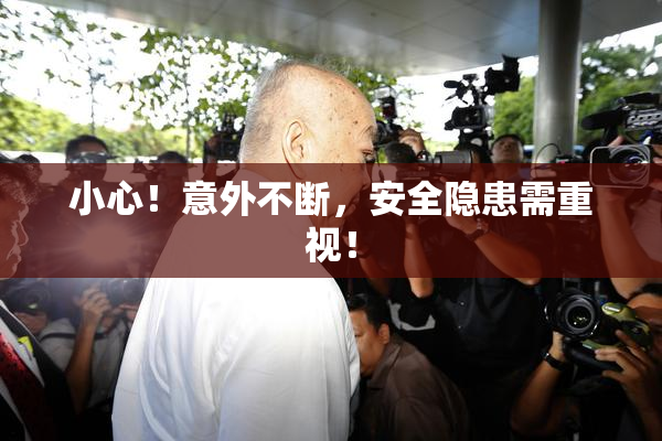 小心！意外不断，安全隐患需重视！