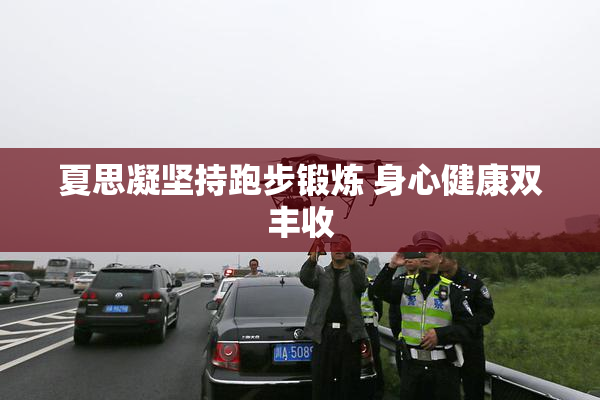 夏思凝坚持跑步锻炼 身心健康双丰收