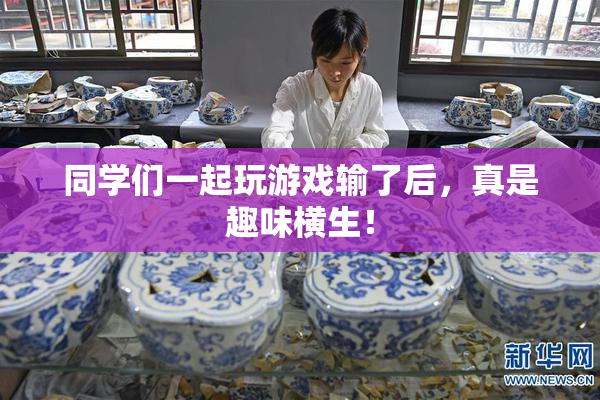 同学们一起玩游戏输了后，真是趣味横生！