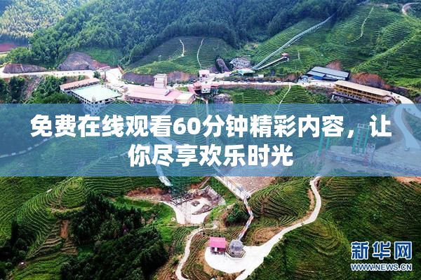 免费在线观看60分钟精彩内容，让你尽享欢乐时光