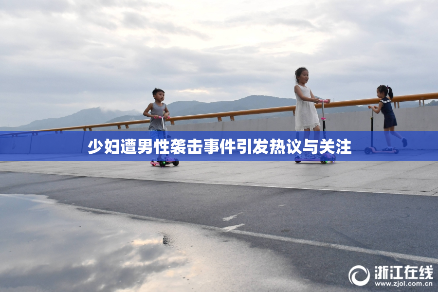 少妇遭男性袭击事件引发热议与关注