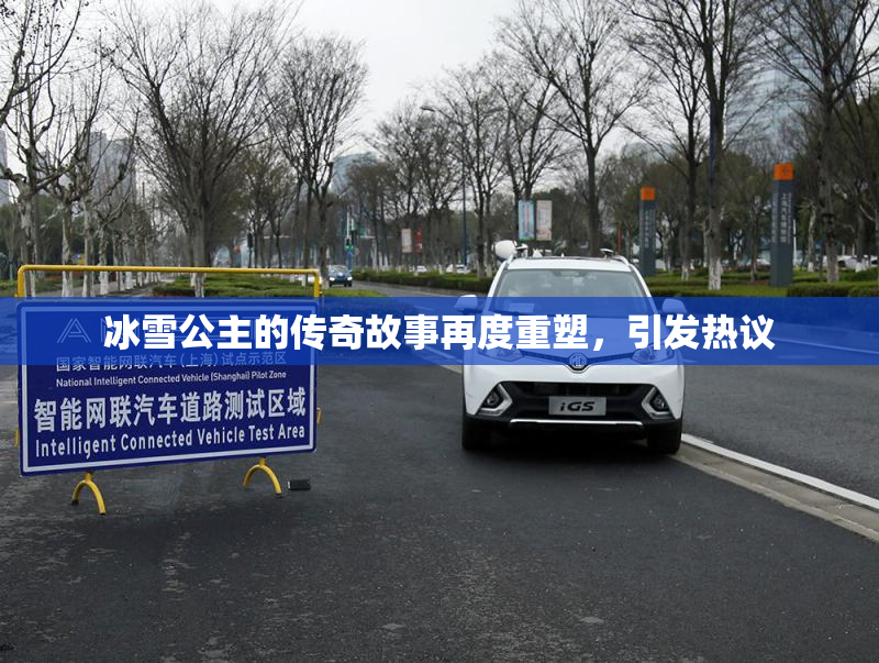 冰雪公主的传奇故事再度重塑，引发热议