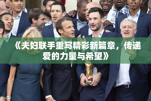 《夫妇联手重写精彩新篇章，传递爱的力量与希望》