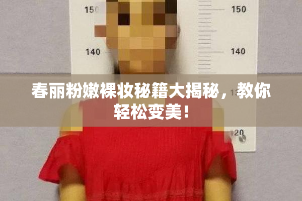 春丽粉嫩裸妆秘籍大揭秘，教你轻松变美！