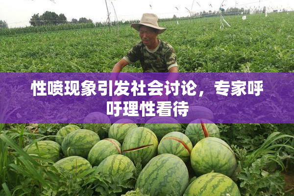 性喷现象引发社会讨论，专家呼吁理性看待