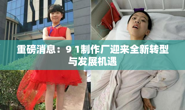 重磅消息：9 1制作厂迎来全新转型与发展机遇