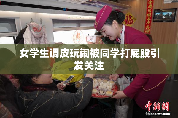 女学生调皮玩闹被同学打屁股引发关注