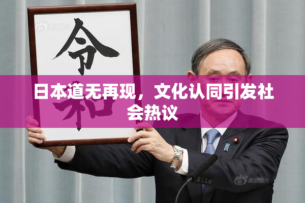 日本道无再现，文化认同引发社会热议
