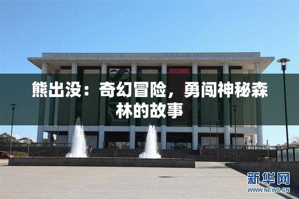熊出没：奇幻冒险，勇闯神秘森林的故事
