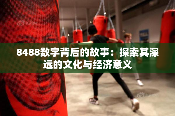 8488数字背后的故事：探索其深远的文化与经济意义