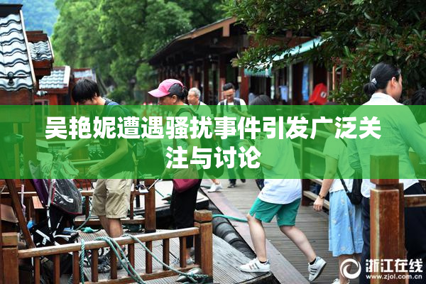 吴艳妮遭遇骚扰事件引发广泛关注与讨论