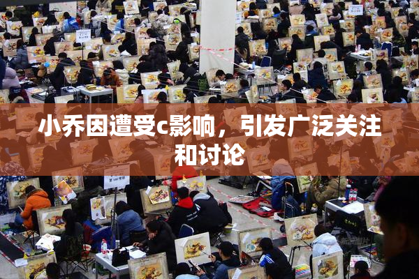小乔因遭受c影响，引发广泛关注和讨论