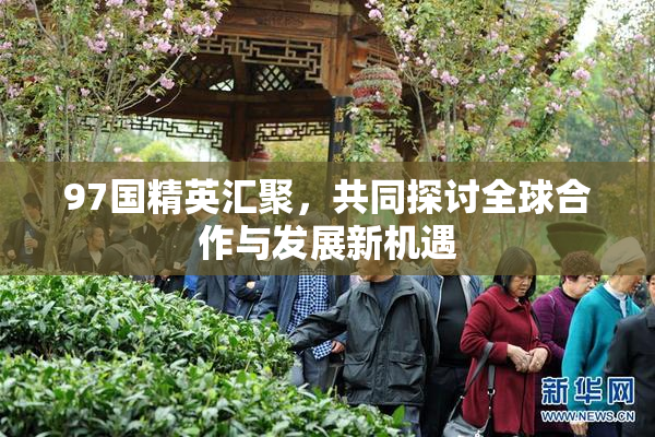 97国精英汇聚，共同探讨全球合作与发展新机遇