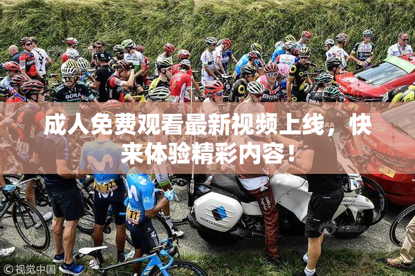 成人免费观看最新视频上线，快来体验精彩内容！