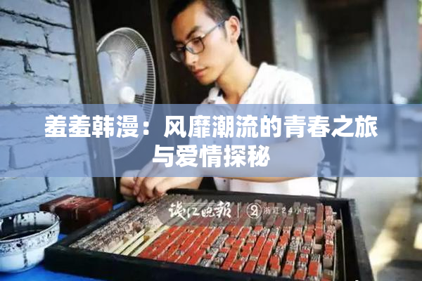 羞羞韩漫：风靡潮流的青春之旅与爱情探秘