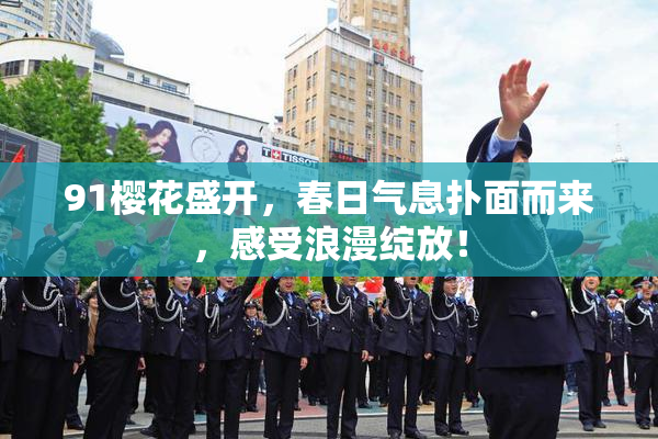 91樱花盛开，春日气息扑面而来，感受浪漫绽放！