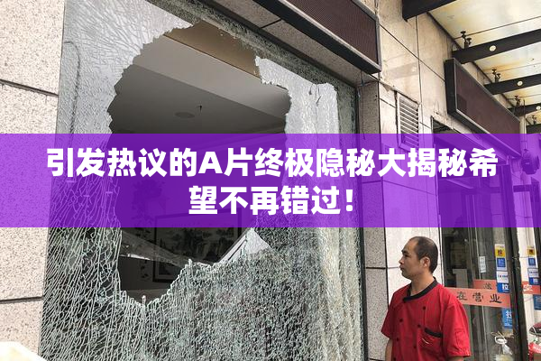 引发热议的A片终极隐秘大揭秘希望不再错过！