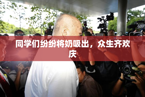 同学们纷纷将奶吸出，众生齐欢庆