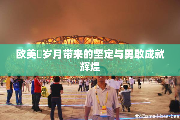 欧美巜岁月带来的坚定与勇敢成就辉煌
