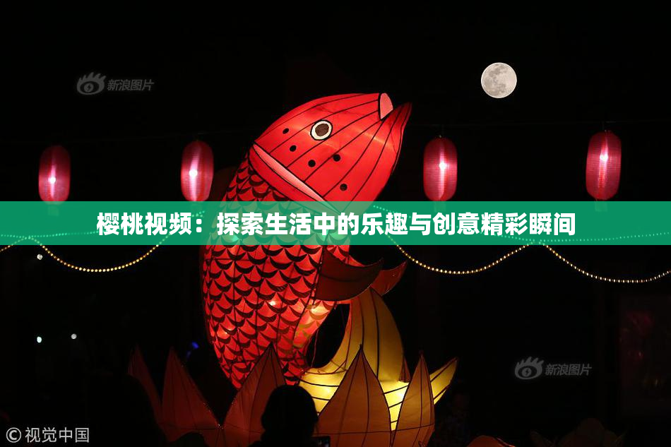 樱桃视频：探索生活中的乐趣与创意精彩瞬间