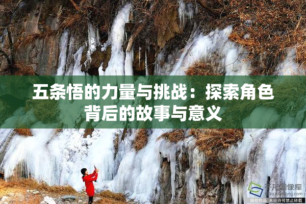 五条悟的力量与挑战：探索角色背后的故事与意义