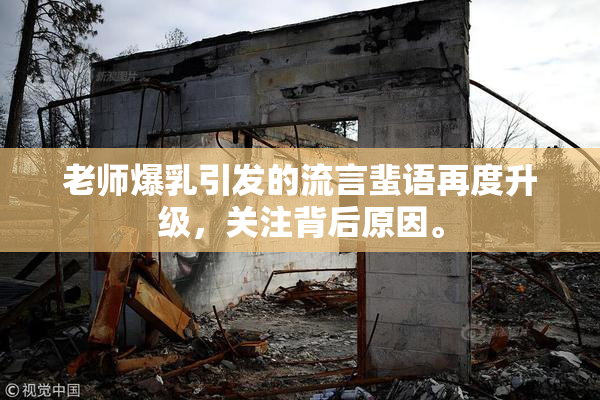 老师爆乳引发的流言蜚语再度升级，关注背后原因。
