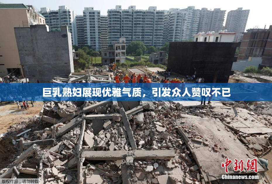 巨乳熟妇展现优雅气质，引发众人赞叹不已