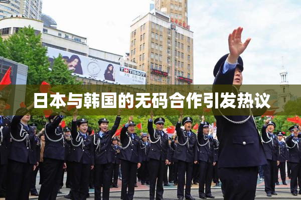 日本与韩国的无码合作引发热议
