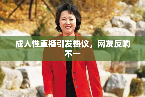 成人性直播引发热议，网友反响不一