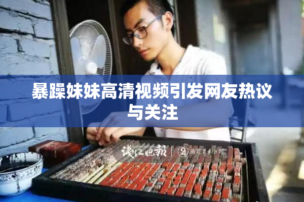暴躁妹妹高清视频引发网友热议与关注