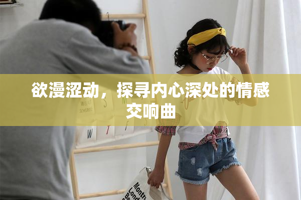 欲漫涩动，探寻内心深处的情感交响曲