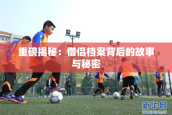 重磅揭秘：僧侣档案背后的故事与秘密