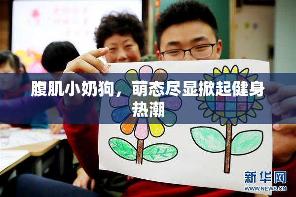 腹肌小奶狗，萌态尽显掀起健身热潮