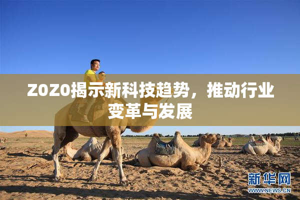 Z0Z0揭示新科技趋势，推动行业变革与发展