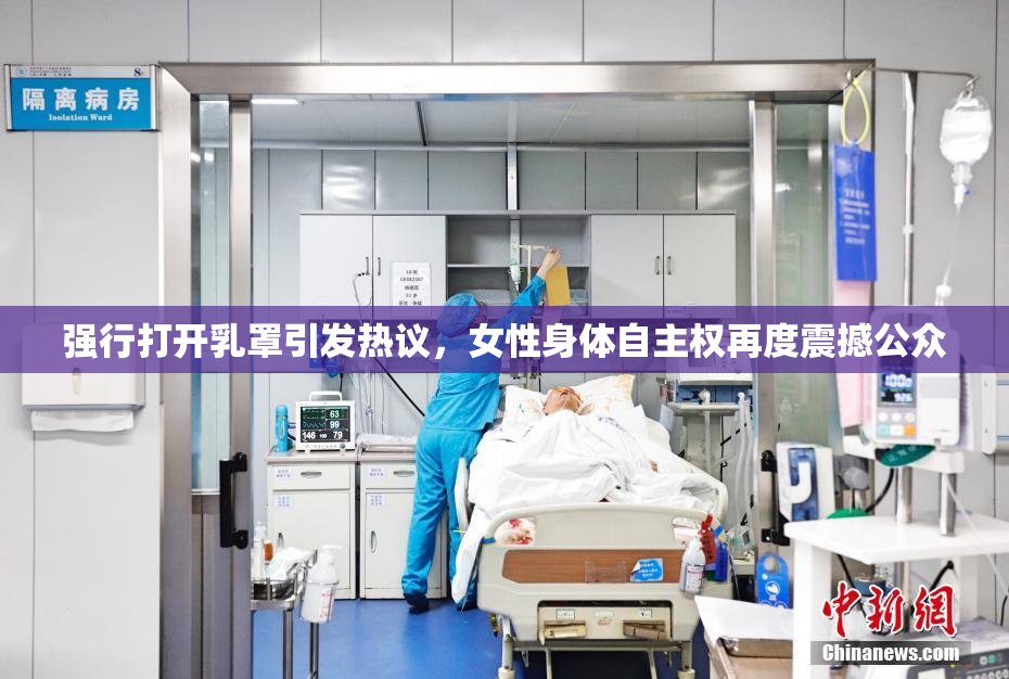 强行打开乳罩引发热议，女性身体自主权再度震撼公众