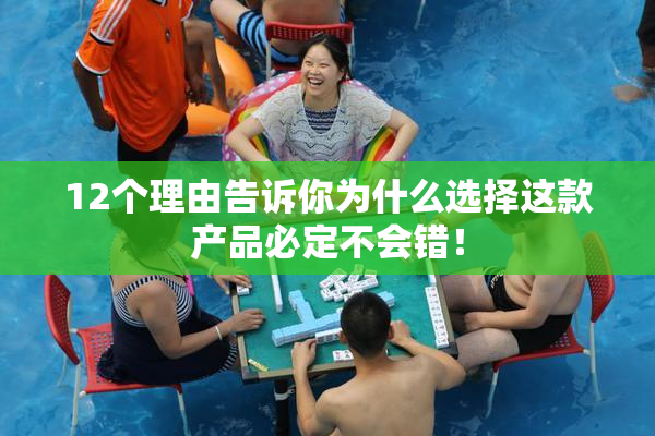 12个理由告诉你为什么选择这款产品必定不会错！
