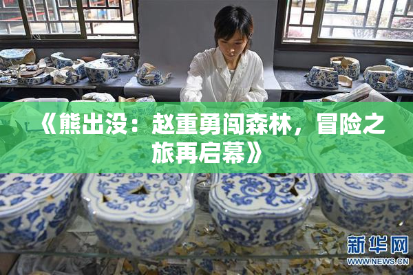 《熊出没：赵重勇闯森林，冒险之旅再启幕》