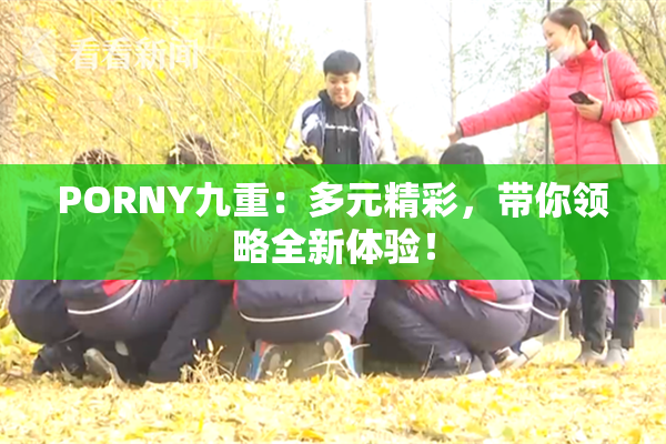 PORNY九重：多元精彩，带你领略全新体验！