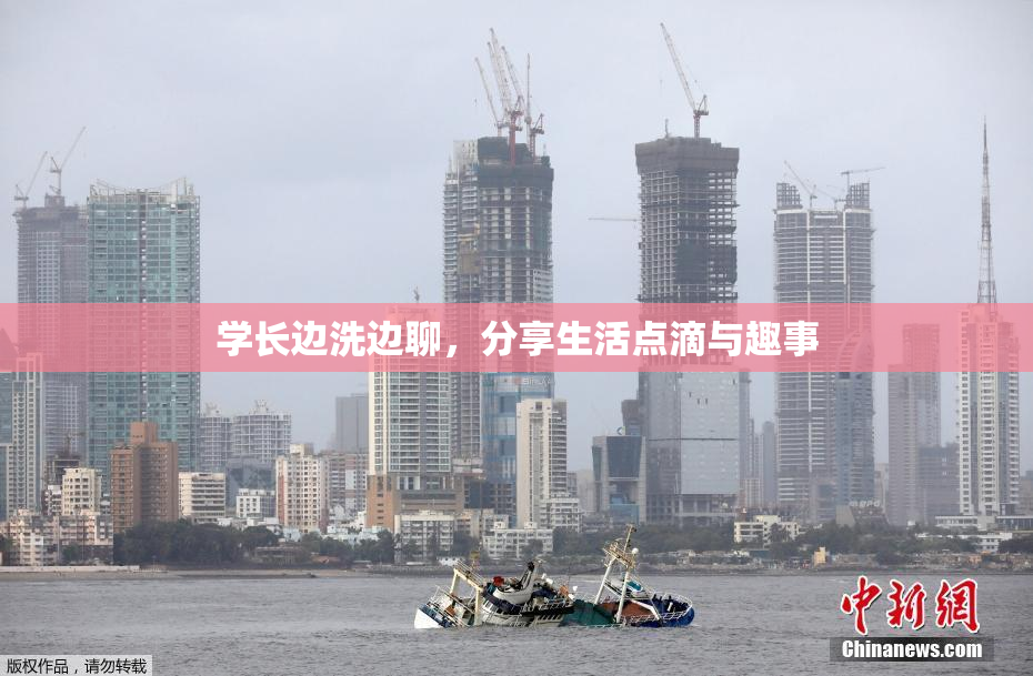 学长边洗边聊，分享生活点滴与趣事