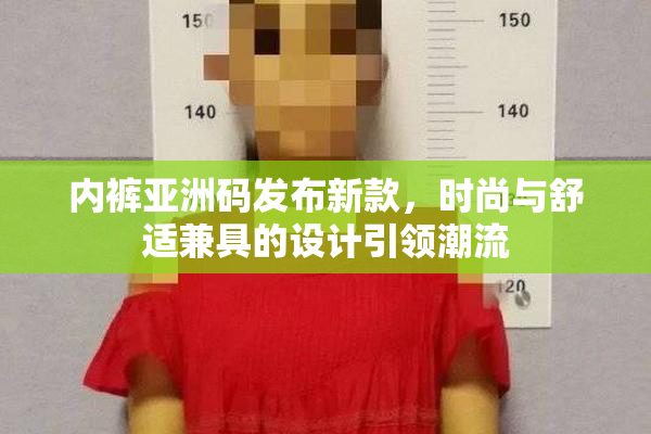内裤亚洲码发布新款，时尚与舒适兼具的设计引领潮流